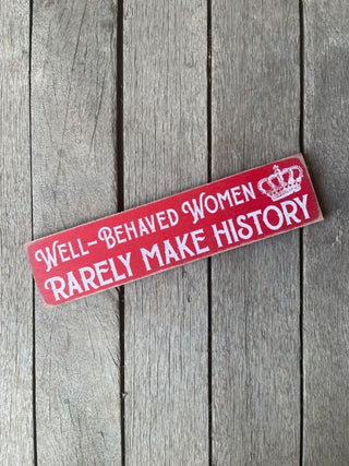 Well Behaved Women Rarely Make History Wooden Sign 3 x 12