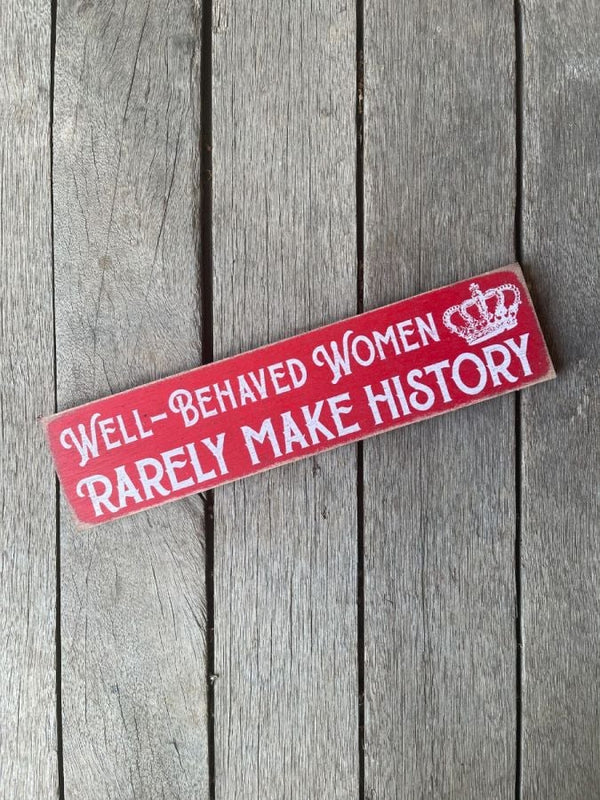 Well Behaved Women Rarely Make History Wooden Sign 3 x 12